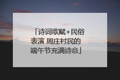 诗词歌赋+民俗表演 周庄村民的端午节充满诗意