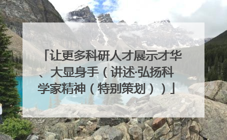 让更多科研人才展示才华、大显身手（讲述·弘扬科学家精神（特别策划））