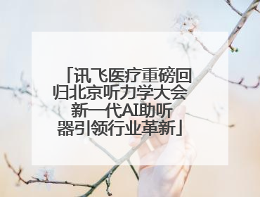 讯飞医疗重磅回归北京听力学大会 新一代AI助听器引领行业革新