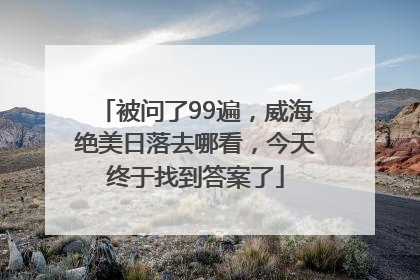 被问了99遍，威海绝美日落去哪看，今天终于找到答案了