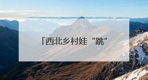 西北乡村娃“跳”出大山“看世界”