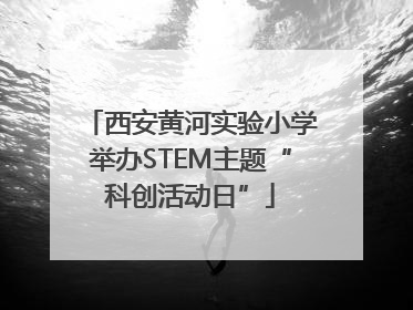西安黄河实验小学举办STEM主题“科创活动日”