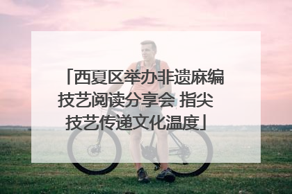 西夏区举办非遗麻编技艺阅读分享会 指尖技艺传递文化温度