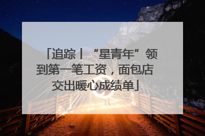 追踪丨“星青年”领到第一笔工资，面包店交出暖心成绩单