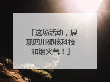 这场活动，展现四川硬核科技和烟火气！