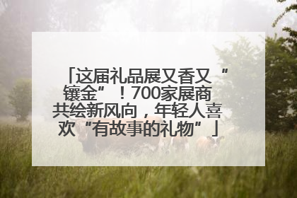 这届礼品展又香又“镶金”！700家展商共绘新风向，年轻人喜欢“有故事的礼物”