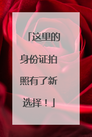 这里的身份证拍照有了新选择！