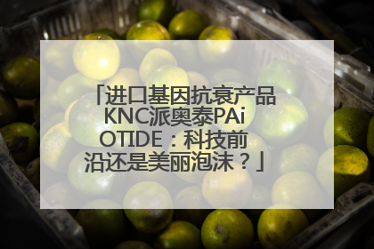 进口基因抗衰产品KNC派奥泰PAiOTIDE：科技前沿还是美丽泡沫？
