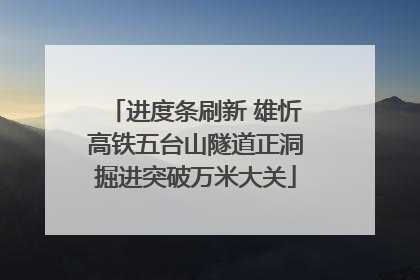 进度条刷新 雄忻高铁五台山隧道正洞掘进突破万米大关