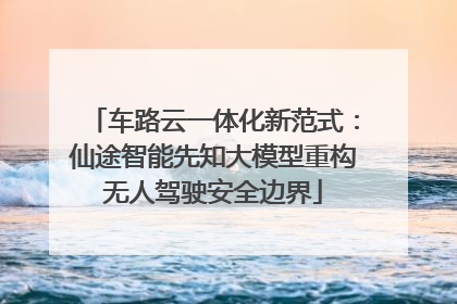 车路云一体化新范式：仙途智能先知大模型重构无人驾驶安全边界