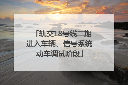 轨交18号线二期进入车辆、信号系统动车调试阶段