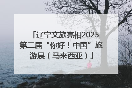 辽宁文旅亮相2025第二届“你好！中国”旅游展（马来西亚）