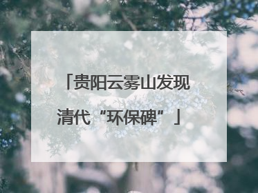 贵阳云雾山发现清代“环保碑”