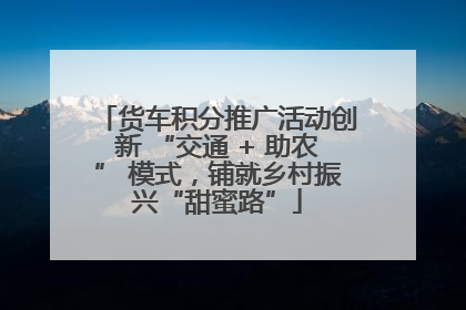 货车积分推广活动创新 “交通 + 助农” 模式，铺就乡村振兴“甜蜜路”