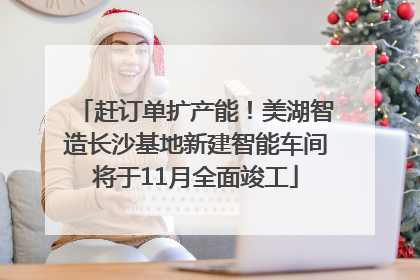 赶订单扩产能！美湖智造长沙基地新建智能车间将于11月全面竣工