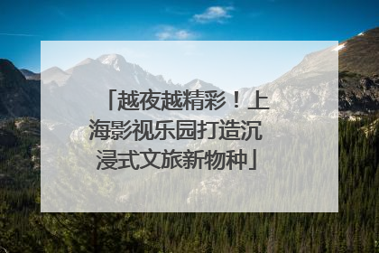 越夜越精彩！上海影视乐园打造沉浸式文旅新物种
