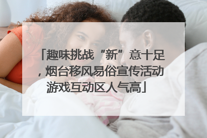 趣味挑战“新”意十足，烟台移风易俗宣传活动游戏互动区人气高