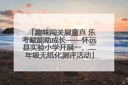 趣味闯关展童真 乐考赋能助成长——怀远县实验小学开展一、二年级无纸化测评活动