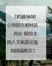 跨越3600公里的文明对话：西安-阿拉木图人文旅游交流周圆满收官