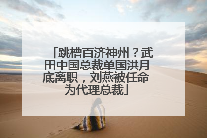 跳槽百济神州？武田中国总裁单国洪月底离职，刘燕被任命为代理总裁