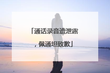 通话录音遭泄露，佩通坦致歉