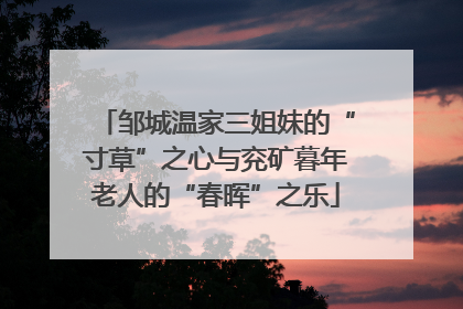 邹城温家三姐妹的“寸草”之心与兖矿暮年老人的“春晖”之乐