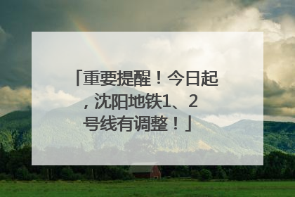 重要提醒！今日起，沈阳地铁1、2 号线有调整！