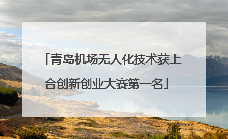 青岛机场无人化技术获上合创新创业大赛第一名
