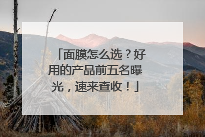 面膜怎么选？好用的产品前五名曝光，速来查收！