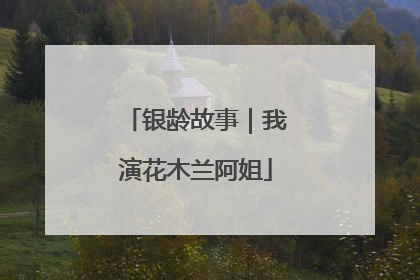 银龄故事｜我演花木兰阿姐