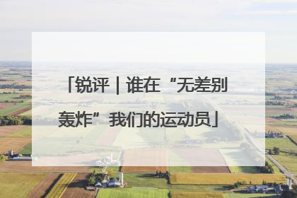 锐评｜谁在“无差别轰炸”我们的运动员