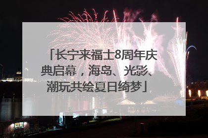 长宁来福士8周年庆典启幕，海岛、光影、潮玩共绘夏日绮梦