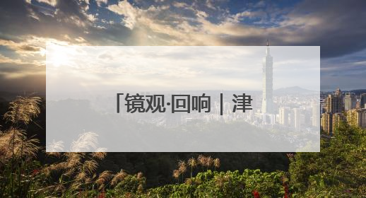 镜观·回响｜津门文化万象新