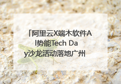 阿里云X端木软件Al势能Tech Day沙龙活动落地广州 邀您共启AI势能