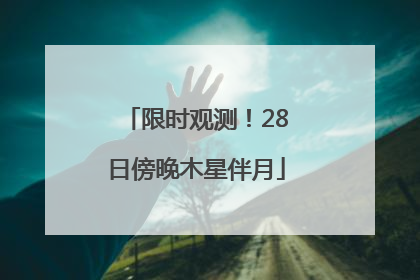 限时观测！28日傍晚木星伴月