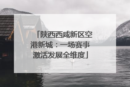 陕西西咸新区空港新城：一场赛事激活发展全维度