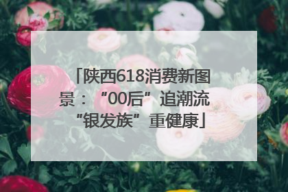 陕西618消费新图景：“00后”追潮流 “银发族”重健康