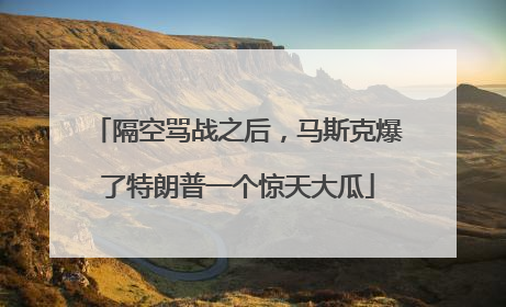 隔空骂战之后，马斯克爆了特朗普一个惊天大瓜