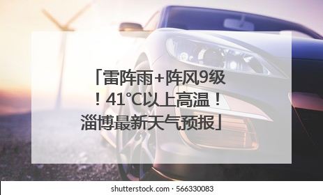 雷阵雨+阵风9级！41℃以上高温！淄博最新天气预报