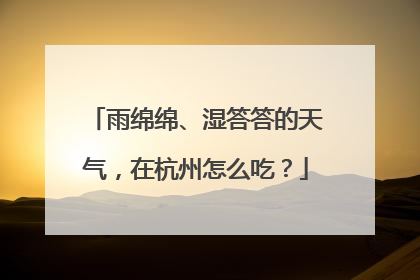 雨绵绵、湿答答的天气，在杭州怎么吃？