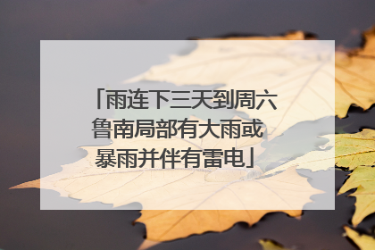 雨连下三天到周六 鲁南局部有大雨或暴雨并伴有雷电