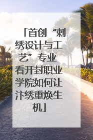 首创“刺绣设计与工艺”专业 看开封职业学院如何让汴绣重焕生机