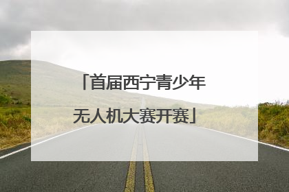 首届西宁青少年无人机大赛开赛