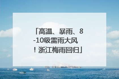 高温、暴雨、8-10级雷雨大风！浙江梅雨回归