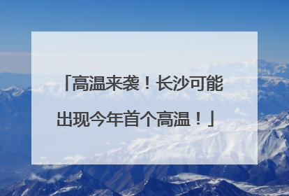 高温来袭！长沙可能出现今年首个高温！
