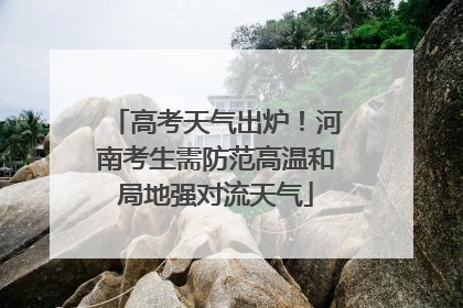 高考天气出炉！河南考生需防范高温和局地强对流天气