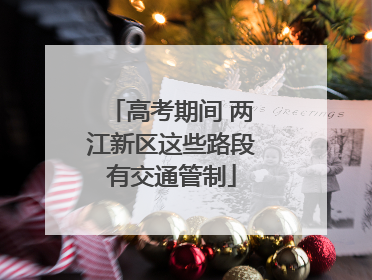 高考期间 两江新区这些路段有交通管制