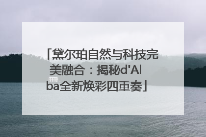 黛尔珀自然与科技完美融合：揭秘d'Alba全新焕彩四重奏