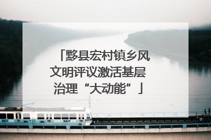 黟县宏村镇乡风文明评议激活基层治理“大动能”