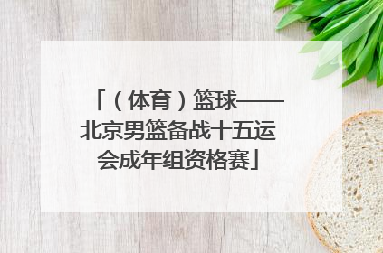 （体育）篮球——北京男篮备战十五运会成年组资格赛
